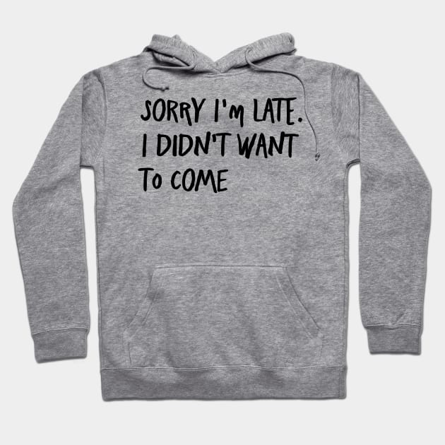 I'm always late...because I never want to go. Hoodie by AA